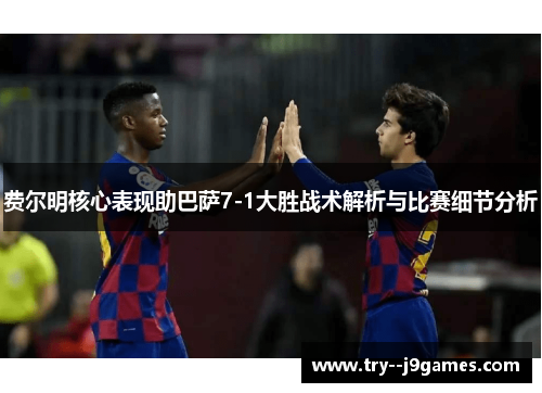 费尔明核心表现助巴萨7-1大胜战术解析与比赛细节分析
