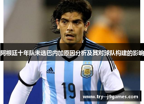 阿根廷十年队未选巴内加原因分析及其对球队构建的影响
