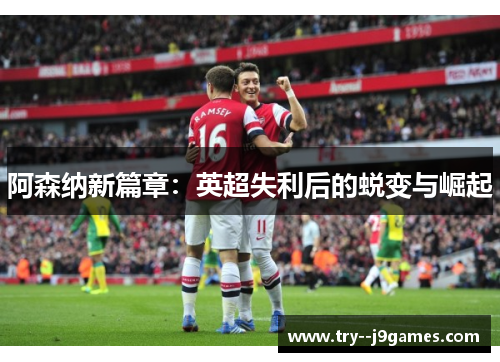 阿森纳新篇章：英超失利后的蜕变与崛起