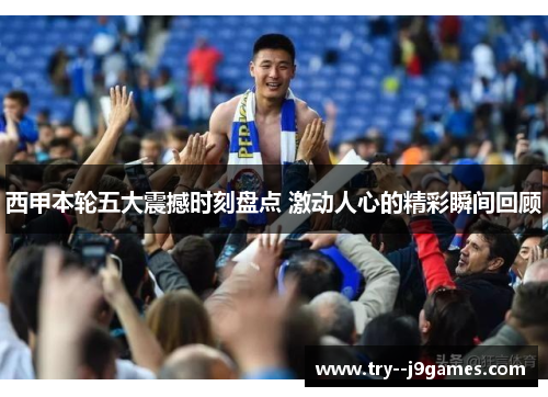 西甲本轮五大震撼时刻盘点 激动人心的精彩瞬间回顾