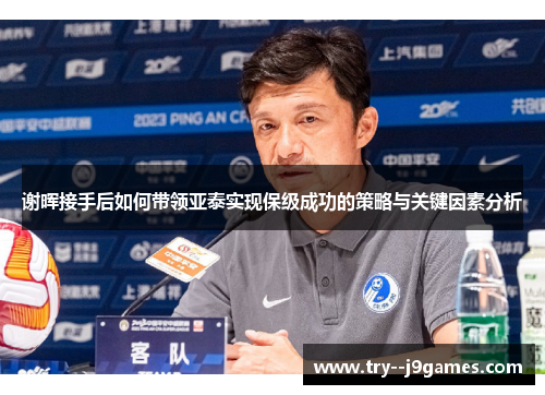 谢晖接手后如何带领亚泰实现保级成功的策略与关键因素分析