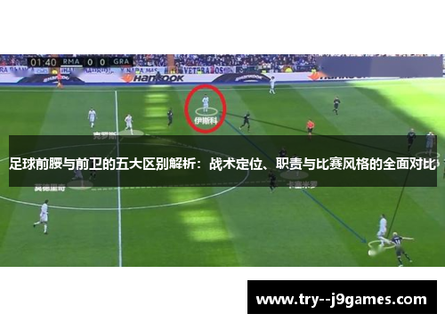 足球前腰与前卫的五大区别解析：战术定位、职责与比赛风格的全面对比