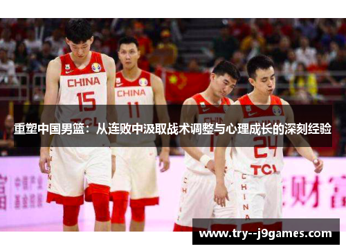 重塑中国男篮：从连败中汲取战术调整与心理成长的深刻经验
