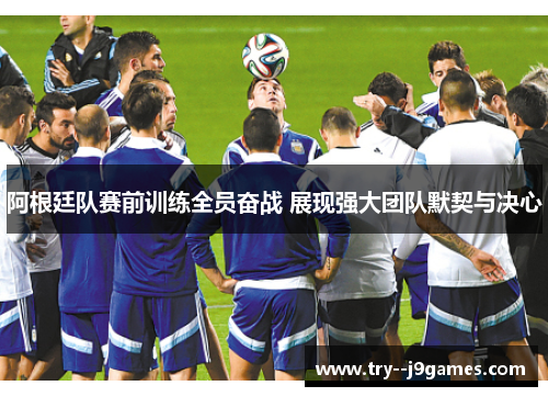 阿根廷队赛前训练全员奋战 展现强大团队默契与决心 阿根廷队赛前训练全员奋战 展现强大团队默契与决心