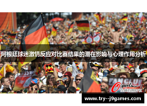 阿根廷球迷激情反应对比赛结果的潜在影响与心理作用分析 阿根廷球迷激情反应对比赛结果的潜在影响与心理作用分析