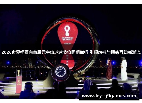 2026世界杯宣布首届元宇宙球迷节将同期举行 引领虚拟与现实互动新潮流 2026世界杯宣布首届元宇宙球迷节将同期举行 引领虚拟与现实互动新潮流