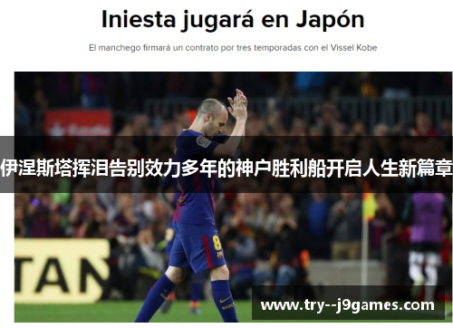 伊涅斯塔挥泪告别效力多年的神户胜利船开启人生新篇章 伊涅斯塔挥泪告别效力多年的神户胜利船开启人生新篇章