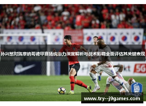 孙兴慜对阵摩纳哥德甲赛场统治力深度解析与战术影响全面评估其关键表现 孙兴慜对阵摩纳哥德甲赛场统治力深度解析与战术影响全面评估其关键表现