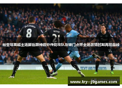 帕奎塔英超主场脚后跟神级妙传助攻队友破门点燃全场激情时刻再现巅峰