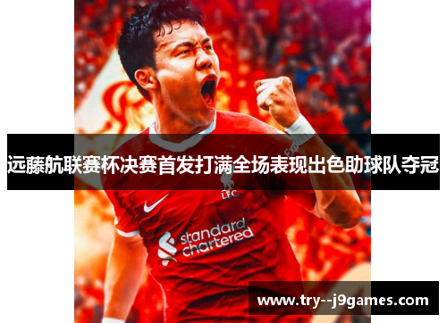 远藤航联赛杯决赛首发打满全场表现出色助球队夺冠