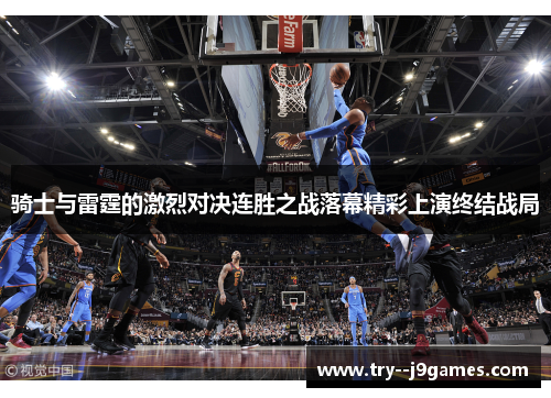 骑士与雷霆的激烈对决连胜之战落幕精彩上演终结战局