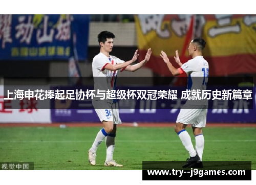 上海申花捧起足协杯与超级杯双冠荣耀 成就历史新篇章