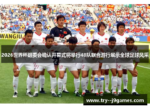 2026世界杯组委会确认开幕式将举行48队联合游行展示全球足球风采 2026世界杯组委会确认开幕式将举行48队联合游行展示全球足球风采