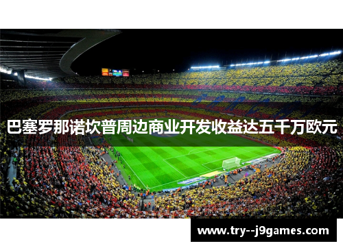 巴塞罗那诺坎普周边商业开发收益达五千万欧元