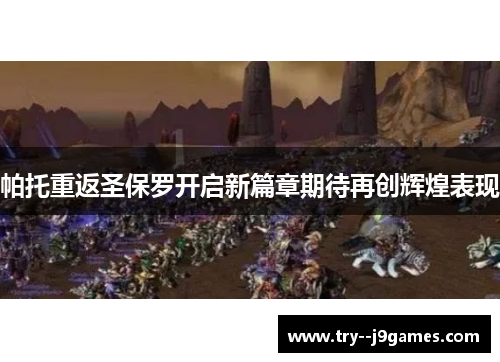 帕托重返圣保罗开启新篇章期待再创辉煌表现 帕托重返圣保罗开启新篇章期待再创辉煌表现