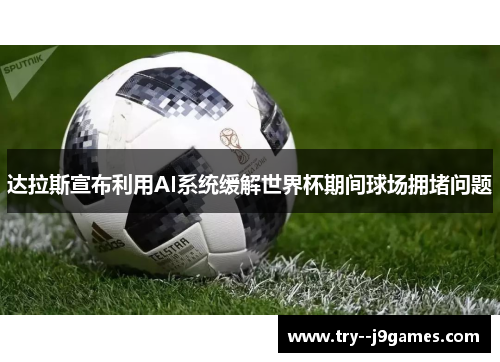 达拉斯宣布利用AI系统缓解世界杯期间球场拥堵问题