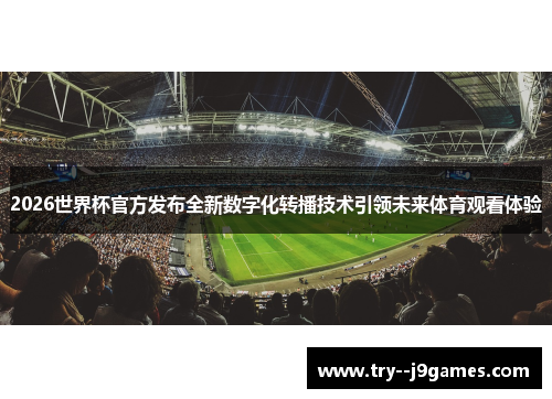 2026世界杯官方发布全新数字化转播技术引领未来体育观看体验 2026世界杯官方发布全新数字化转播技术引领未来体育观看体验