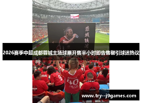 2026赛季中超成都蓉城主场球票开售半小时即告售罄引球迷热议 2026赛季中超成都蓉城主场球票开售半小时即告售罄引球迷热议