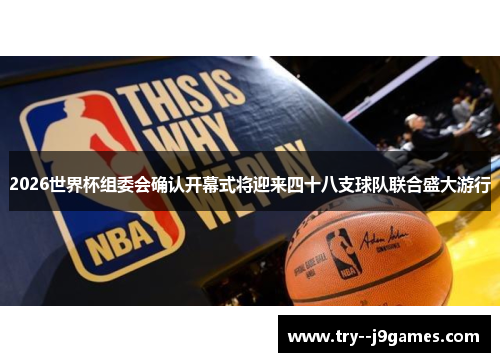 2026世界杯组委会确认开幕式将迎来四十八支球队联合盛大游行 2026世界杯组委会确认开幕式将迎来四十八支球队联合盛大游行