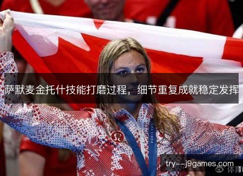 萨默麦金托什技能打磨过程，细节重复成就稳定发挥